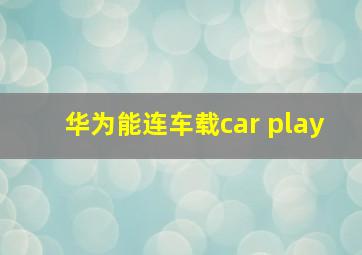 华为能连车载car play